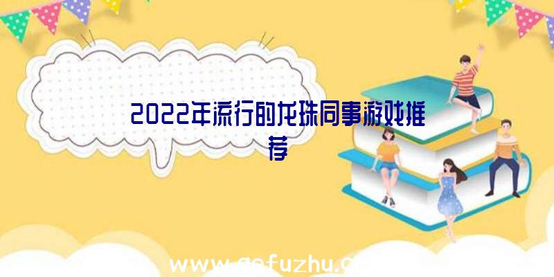 2022年流行的龙珠同事游戏推荐