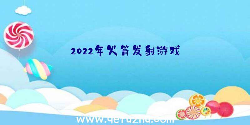 2022年火箭发射游戏