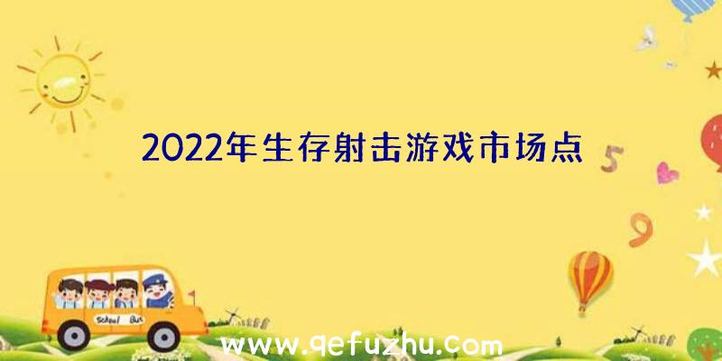 2022年生存射击游戏市场点