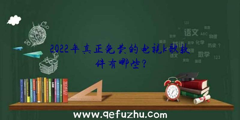 2022年真正免费的电视k歌软件有哪些？