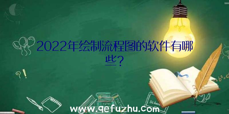 2022年绘制流程图的软件有哪些？