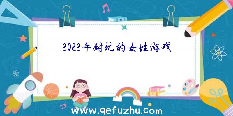 2022年耐玩的女性游戏