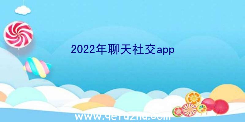 2022年聊天社交app