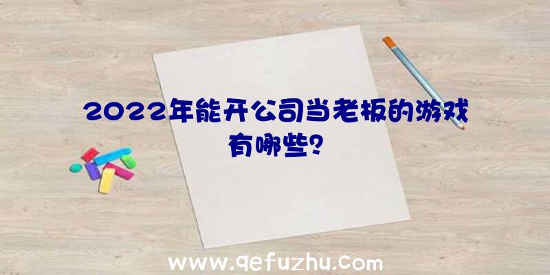 2022年能开公司当老板的游戏有哪些？