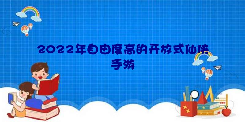 2022年自由度高的开放式仙侠手游