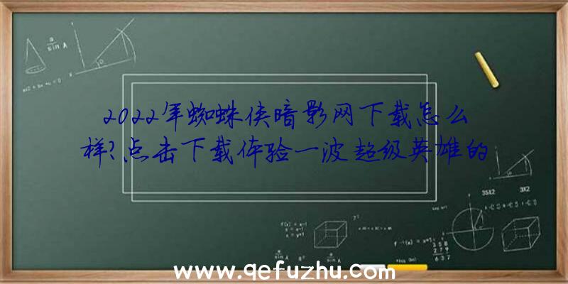 2022年蜘蛛侠暗影网下载怎么样？点击下载体验一波超级英雄的