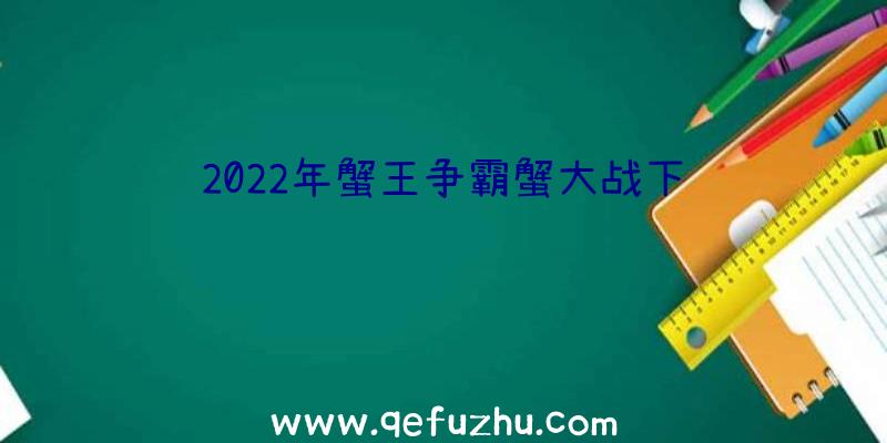 2022年蟹王争霸蟹大战下载