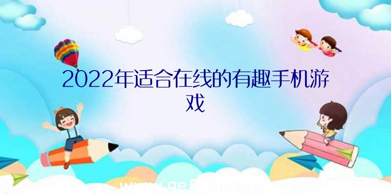 2022年适合在线的有趣手机游戏