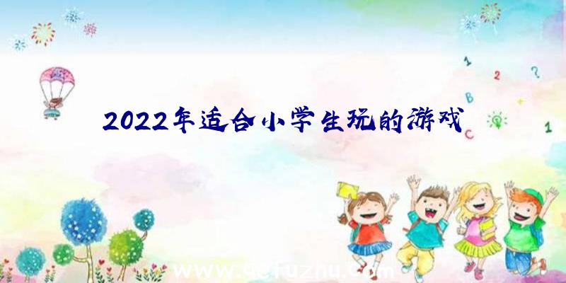 2022年适合小学生玩的游戏