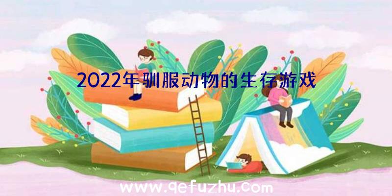 2022年驯服动物的生存游戏