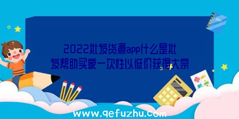 2022批发货源app什么是批发帮助买家一次性以低价获得大宗