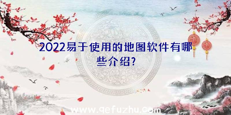 2022易于使用的地图软件有哪些介绍？