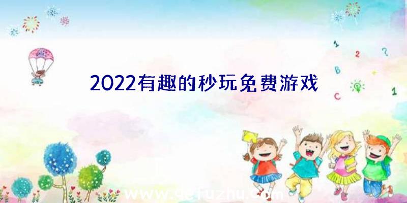 2022有趣的秒玩免费游戏