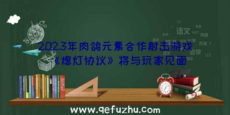 2023年肉鸽元素合作射击游戏《熄灯协议》将与玩家见面