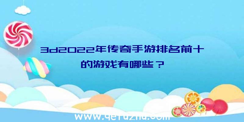 3d2022年传奇手游排名前十的游戏有哪些？