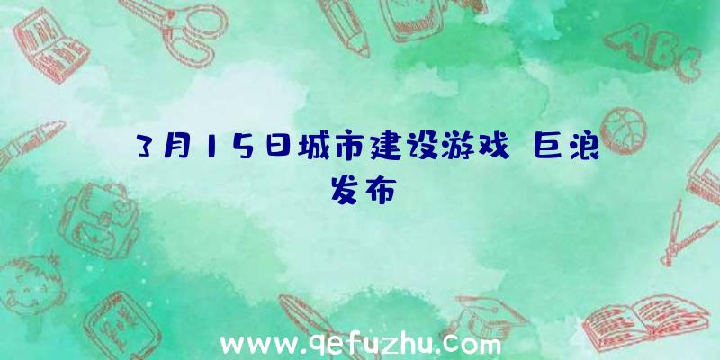 3月15日城市建设游戏《巨浪》发布