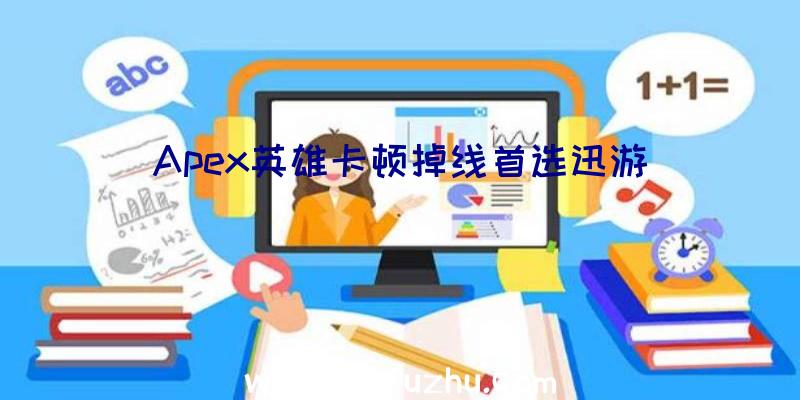 Apex英雄卡顿掉线首选迅游