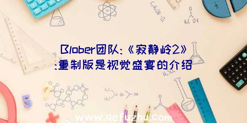 Blober团队:《寂静岭2》:重制版是视觉盛宴的介绍