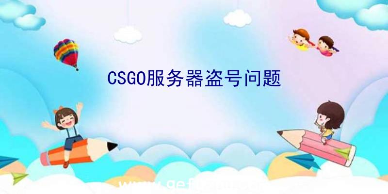 CSGO服务器盗号问题