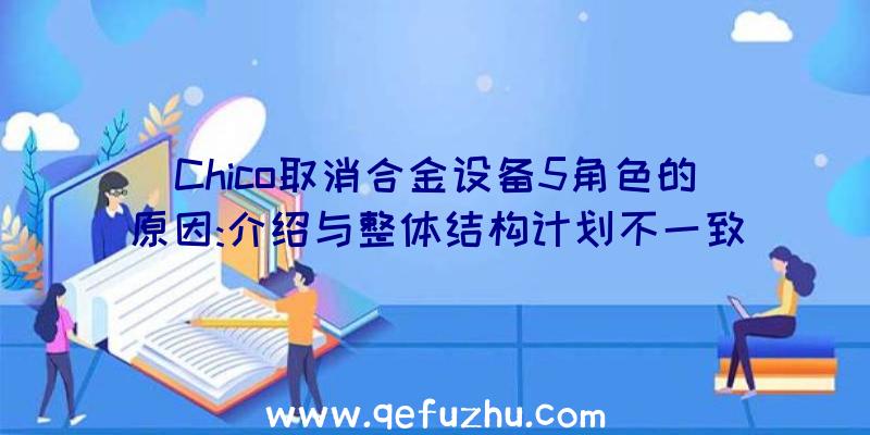 Chico取消合金设备5角色的原因:介绍与整体结构计划不一致