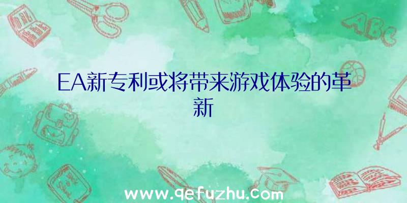 EA新专利或将带来游戏体验的革新