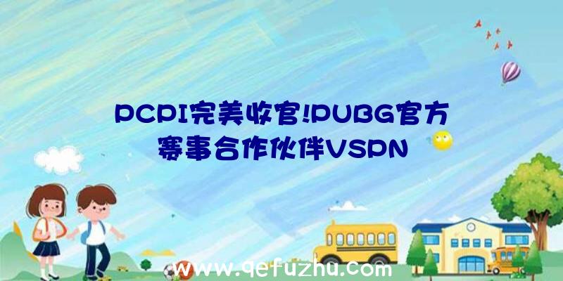 PCPI完美收官!PUBG官方赛事合作伙伴VSPN