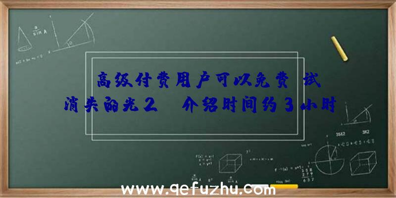 PS高级付费用户可以免费尝试《消失的光2》,介绍时间约3小时