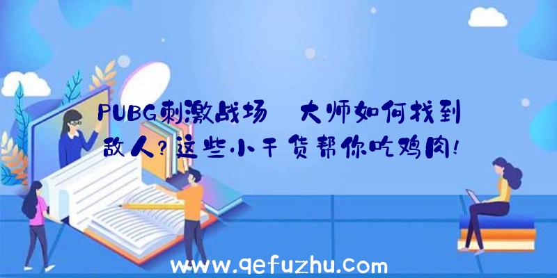 PUBG刺激战场:大师如何找到敌人？这些小干货帮你吃鸡肉!