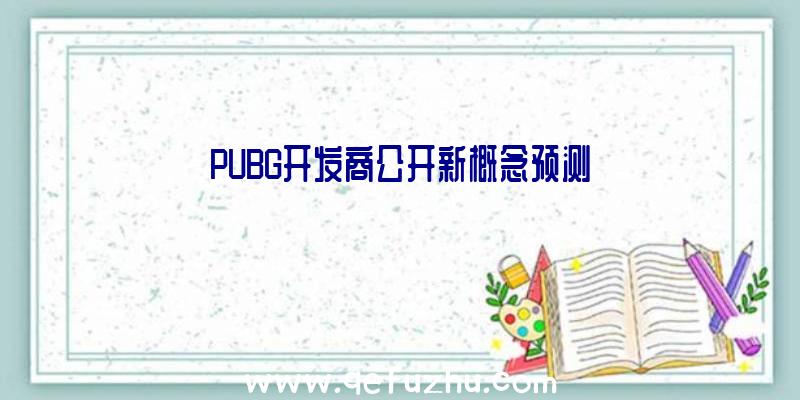 PUBG开发商公开新概念预测