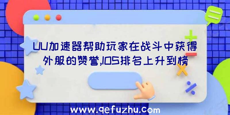 UU加速器帮助玩家在战斗中获得外服的赞誉,IOS排名上升到榜