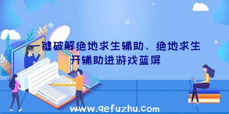 一键破解绝地求生辅助、绝地求生开辅助进游戏蓝屏