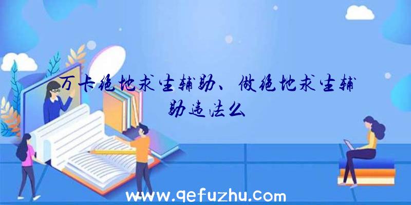 万卡绝地求生辅助、做绝地求生辅助违法么