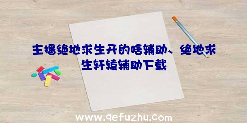 主播绝地求生开的啥辅助、绝地求生轩辕辅助下载