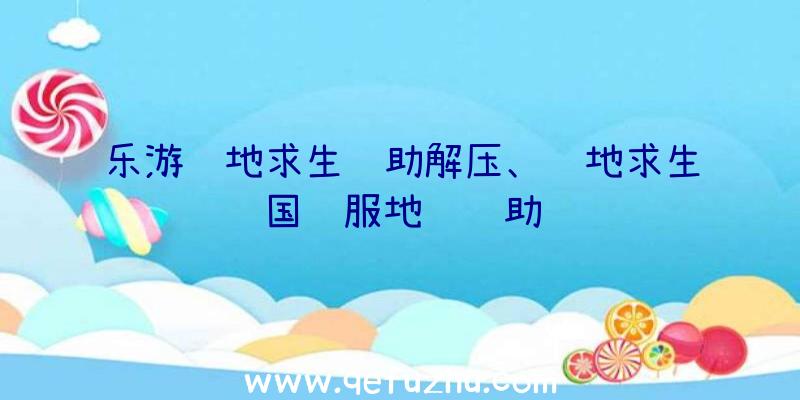 乐游绝地求生辅助解压、绝地求生国际服地铁辅助