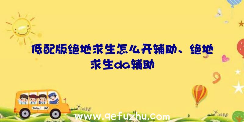 低配版绝地求生怎么开辅助、绝地求生da辅助