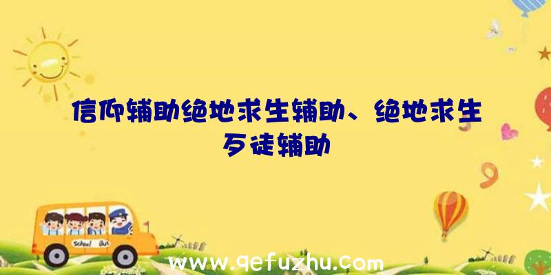 信仰辅助绝地求生辅助、绝地求生歹徒辅助