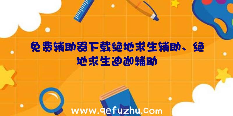 免费辅助器下载绝地求生辅助、绝地求生迪迦辅助