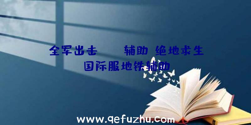 全军出击pubg辅助、绝地求生国际服地铁辅助