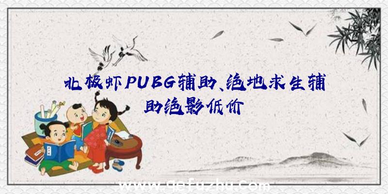 北极虾PUBG辅助、绝地求生辅助绝影低价