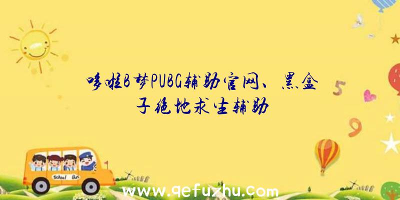 哆啦B梦PUBG辅助官网、黑盒子绝地求生辅助