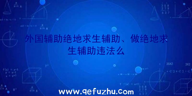 外国辅助绝地求生辅助、做绝地求生辅助违法么