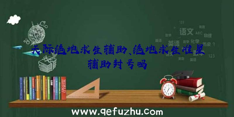 天际绝地求生辅助、绝地求生准星辅助封号吗