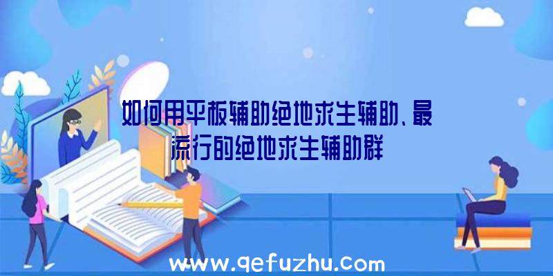 如何用平板辅助绝地求生辅助、最流行的绝地求生辅助群