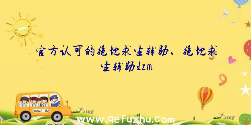 官方认可的绝地求生辅助、绝地求生辅助dzm