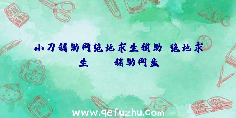 小刀辅助网绝地求生辅助、绝地求生pubg辅助网盘