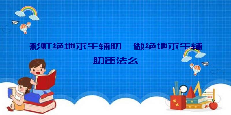 彩虹绝地求生辅助、做绝地求生辅助违法么