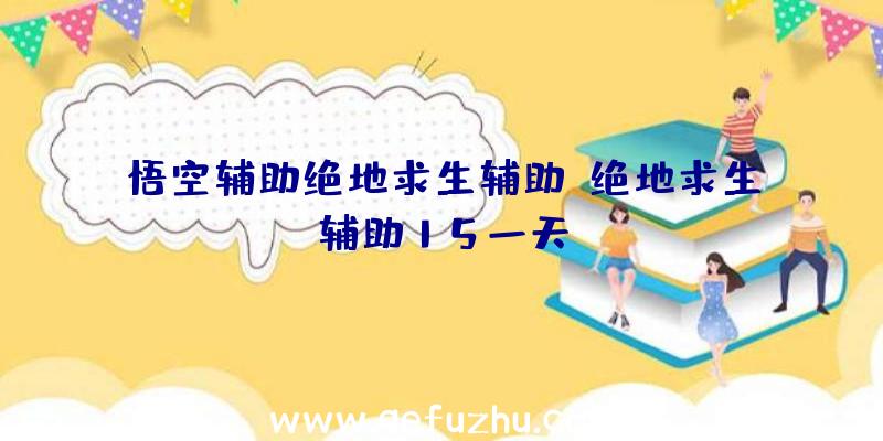 悟空辅助绝地求生辅助、绝地求生辅助15一天