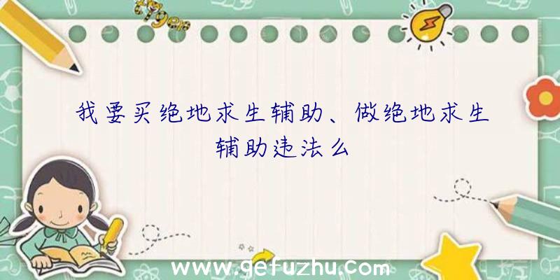 我要买绝地求生辅助、做绝地求生辅助违法么