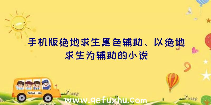 手机版绝地求生黑色辅助、以绝地求生为辅助的小说