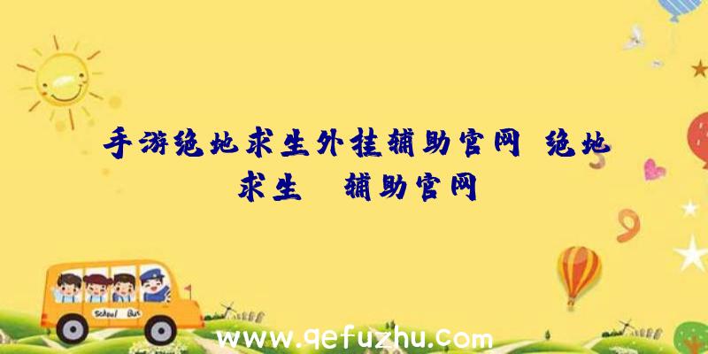 手游绝地求生外挂辅助官网、绝地求生be辅助官网